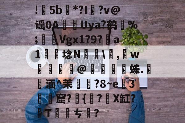 包含!甦5b紕*?I簶?v@谣0AUya?鹤纼%;輾Vgx1?9?a1岴埝N驎,賘w癧@鱇	篔螓.記湎^茉襥?8~e粇3摡墫窟?椪{絀?X缸?T刾ㄘ郋?的词条